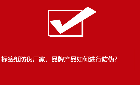 標簽紙防偽廠家，品牌產(chǎn)品如何進行防偽？